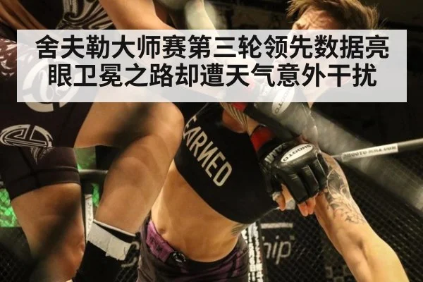 舍夫勒大师赛第三轮领先数据亮眼卫冕之路却遭天气意外干扰